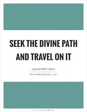 Seek the divine path and travel on it Picture Quote #1