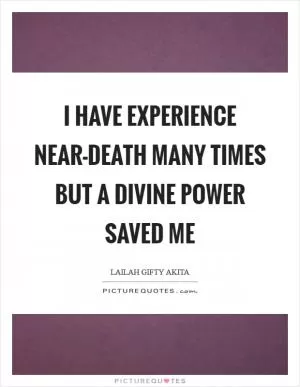 I have experience near-death many times but a divine power saved me Picture Quote #1