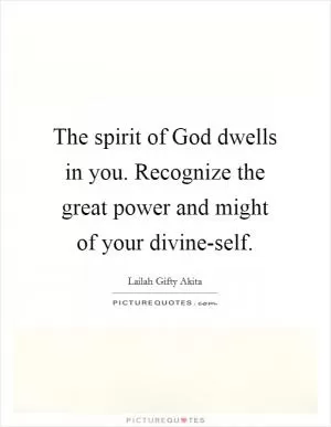 The spirit of God dwells in you. Recognize the great power and might of your divine-self Picture Quote #1