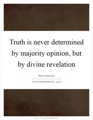 Truth is never determined by majority opinion, but by divine revelation Picture Quote #1