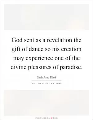 God sent as a revelation the gift of dance so his creation may experience one of the divine pleasures of paradise Picture Quote #1