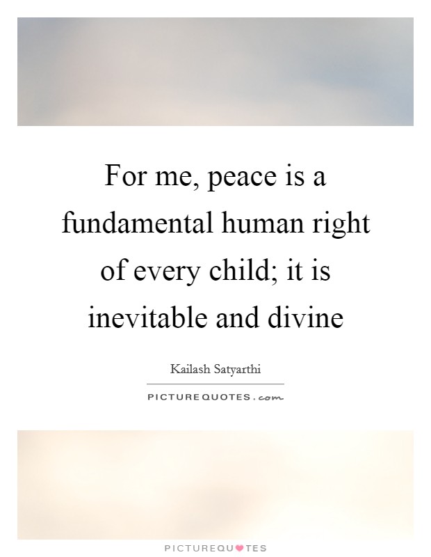 For me, peace is a fundamental human right of every child; it is inevitable and divine Picture Quote #1