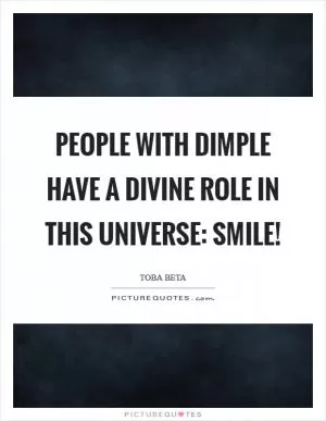 People with dimple have a divine role in this universe: smile! Picture Quote #1