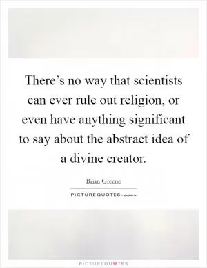 There’s no way that scientists can ever rule out religion, or even have anything significant to say about the abstract idea of a divine creator Picture Quote #1