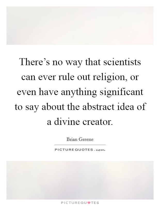 There's no way that scientists can ever rule out religion, or even have anything significant to say about the abstract idea of a divine creator. Picture Quote #1