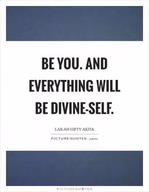 Be you. And everything will be divine-self Picture Quote #1