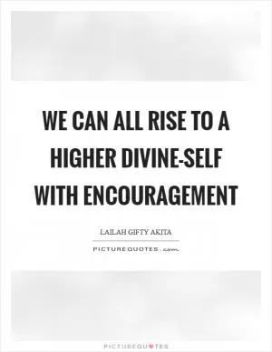 We can all rise to a higher divine-self with encouragement Picture Quote #1