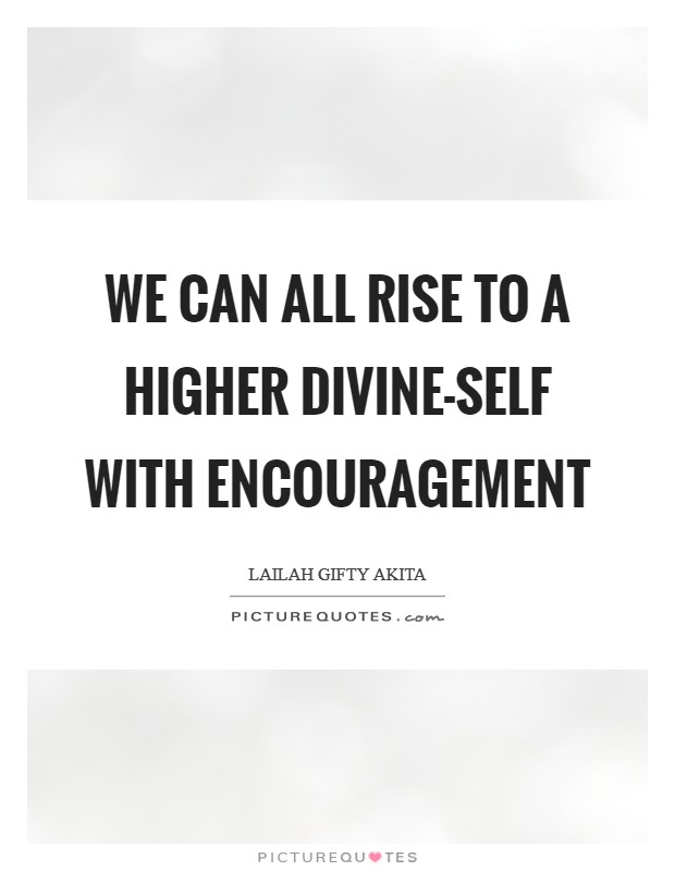 We can all rise to a higher divine-self with encouragement Picture Quote #1