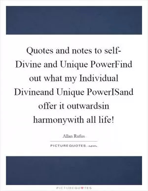 Quotes and notes to self- Divine and Unique PowerFind out what my Individual Divineand Unique PowerISand offer it outwardsin harmonywith all life! Picture Quote #1