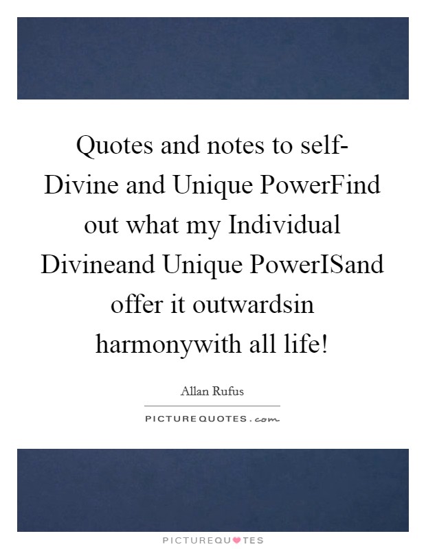 Quotes and notes to self- Divine and Unique PowerFind out what my Individual Divineand Unique PowerISand offer it outwardsin harmonywith all life! Picture Quote #1