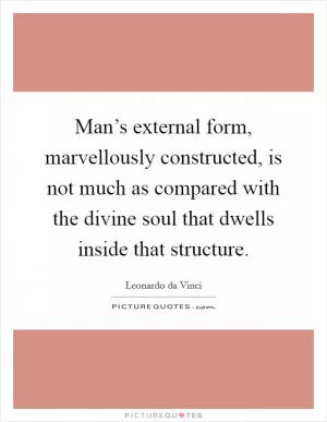 Man’s external form, marvellously constructed, is not much as compared with the divine soul that dwells inside that structure Picture Quote #1