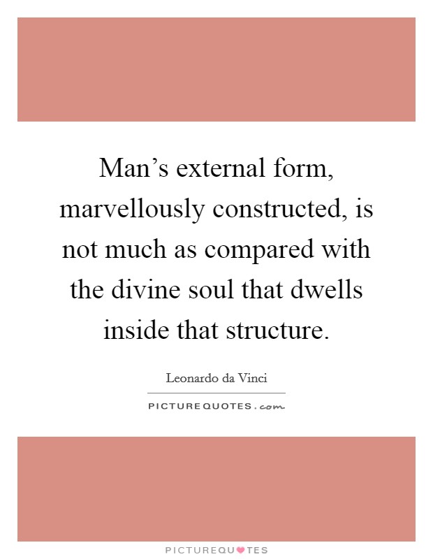 Man's external form, marvellously constructed, is not much as compared with the divine soul that dwells inside that structure. Picture Quote #1