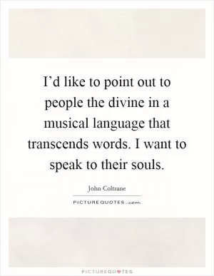 I’d like to point out to people the divine in a musical language that transcends words. I want to speak to their souls Picture Quote #1