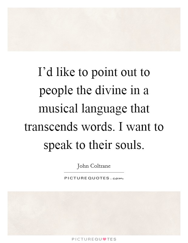 I'd like to point out to people the divine in a musical language that transcends words. I want to speak to their souls. Picture Quote #1