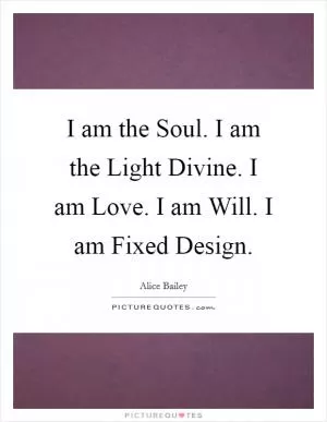 I am the Soul. I am the Light Divine. I am Love. I am Will. I am Fixed Design Picture Quote #1