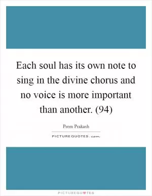 Each soul has its own note to sing in the divine chorus and no voice is more important than another. (94) Picture Quote #1