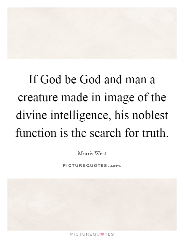 If God be God and man a creature made in image of the divine intelligence, his noblest function is the search for truth. Picture Quote #1