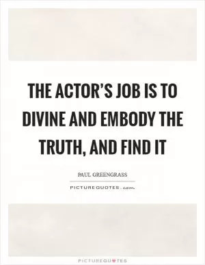 The actor’s job is to divine and embody the truth, and find it Picture Quote #1