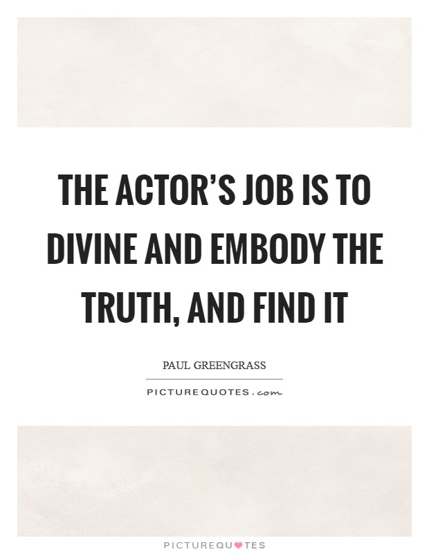 The actor's job is to divine and embody the truth, and find it Picture Quote #1