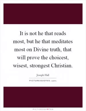 It is not he that reads most, but he that meditates most on Divine truth, that will prove the choicest, wisest, strongest Christian Picture Quote #1