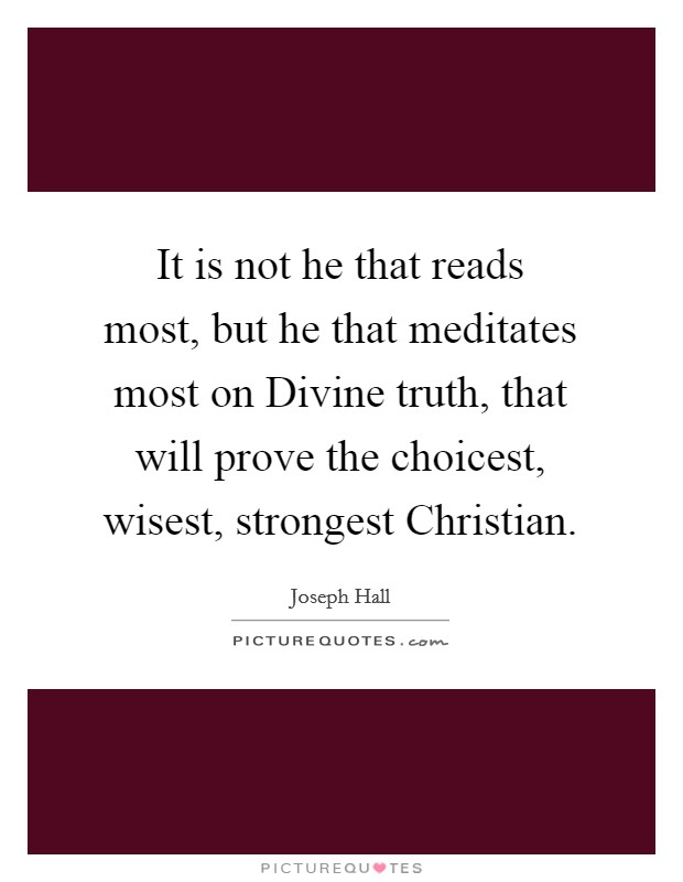 It is not he that reads most, but he that meditates most on Divine truth, that will prove the choicest, wisest, strongest Christian. Picture Quote #1
