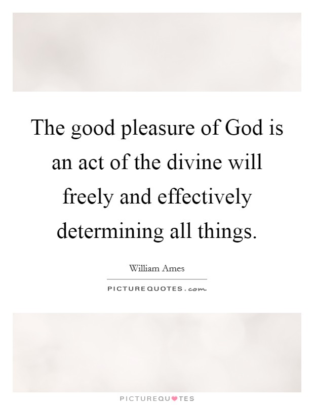 The good pleasure of God is an act of the divine will freely and effectively determining all things. Picture Quote #1