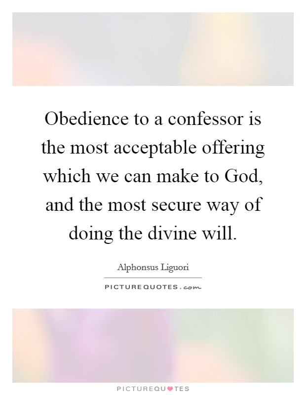 Obedience to a confessor is the most acceptable offering which we can make to God, and the most secure way of doing the divine will. Picture Quote #1