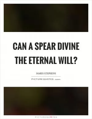 Can a spear divine the Eternal Will? Picture Quote #1