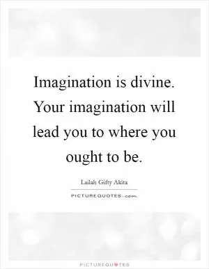 Imagination is divine. Your imagination will lead you to where you ought to be Picture Quote #1