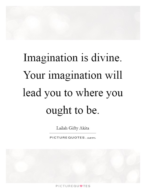 Imagination is divine. Your imagination will lead you to where you ought to be. Picture Quote #1
