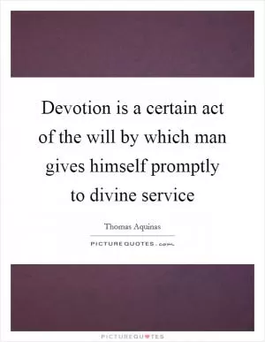 Devotion is a certain act of the will by which man gives himself promptly to divine service Picture Quote #1