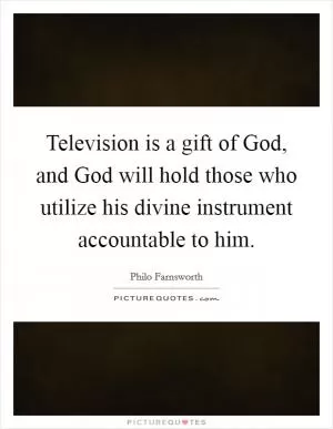 Television is a gift of God, and God will hold those who utilize his divine instrument accountable to him Picture Quote #1