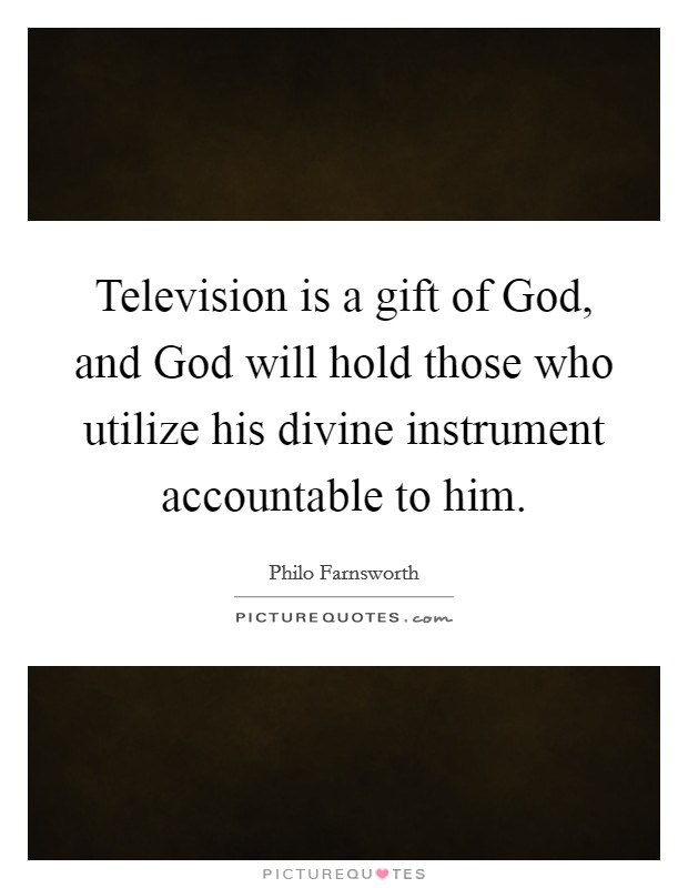 Television is a gift of God, and God will hold those who utilize his divine instrument accountable to him. Picture Quote #1