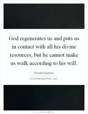 God regenerates us and puts us in contact with all his divine resources, but he cannot make us walk according to his will Picture Quote #1