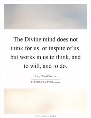 The Divine mind does not think for us, or inspite of us, but works in us to think, and to will, and to do Picture Quote #1