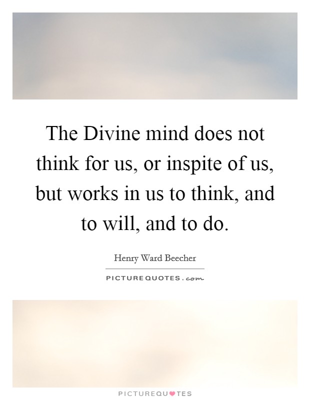 The Divine mind does not think for us, or inspite of us, but works in us to think, and to will, and to do. Picture Quote #1