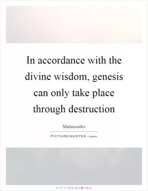 In accordance with the divine wisdom, genesis can only take place through destruction Picture Quote #1