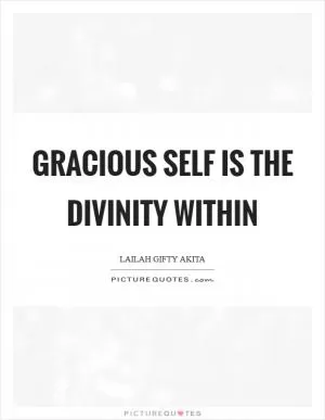 Gracious self is the divinity within Picture Quote #1