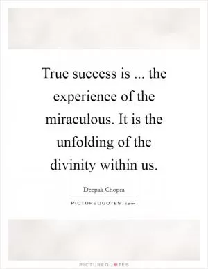 True success is ... the experience of the miraculous. It is the unfolding of the divinity within us Picture Quote #1