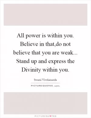 All power is within you. Believe in that,do not believe that you are weak... Stand up and express the Divinity within you Picture Quote #1