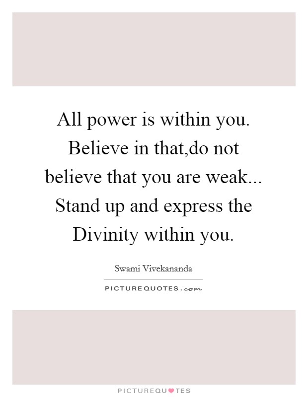 All power is within you. Believe in that,do not believe that you are weak... Stand up and express the Divinity within you. Picture Quote #1