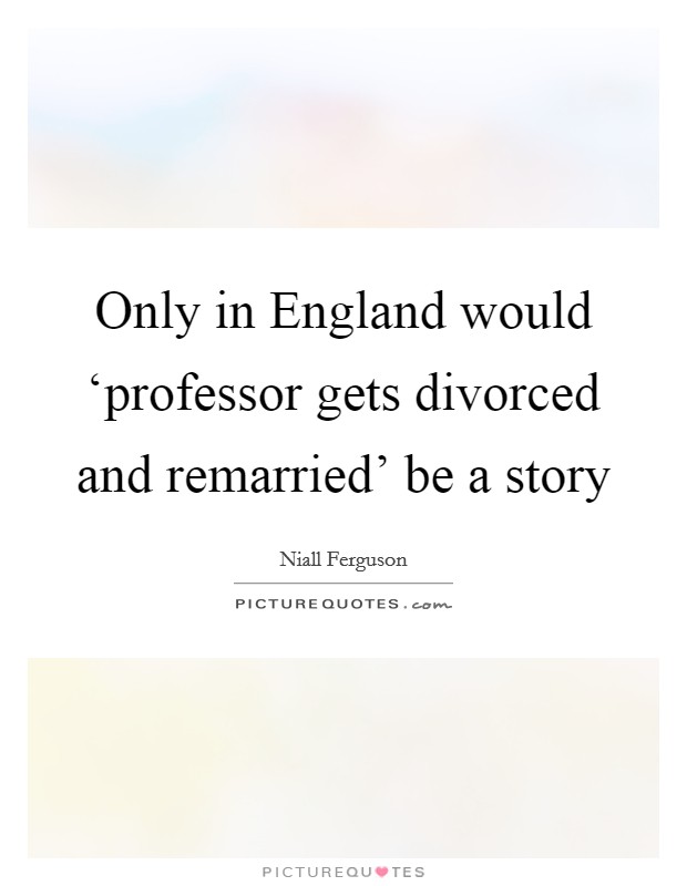 Only in England would ‘professor gets divorced and remarried' be a story Picture Quote #1