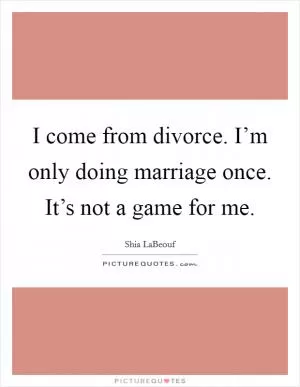 I come from divorce. I’m only doing marriage once. It’s not a game for me Picture Quote #1