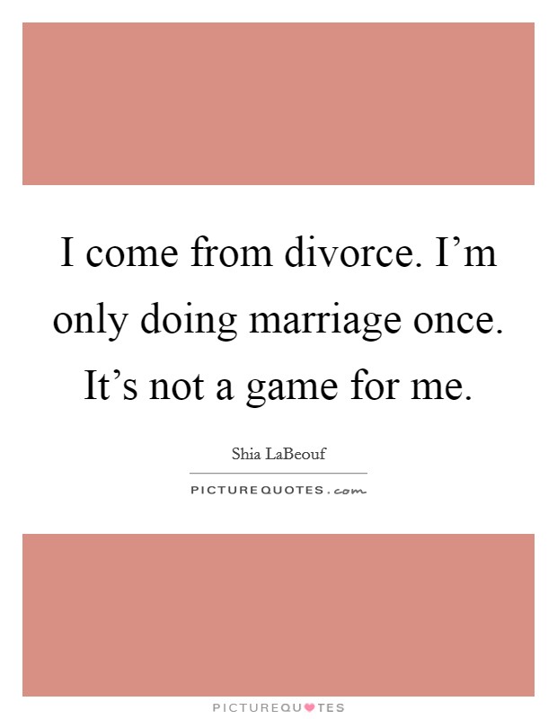 I come from divorce. I'm only doing marriage once. It's not a game for me. Picture Quote #1