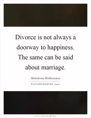 Divorce is not always a doorway to happiness. The same can be said about marriage Picture Quote #1
