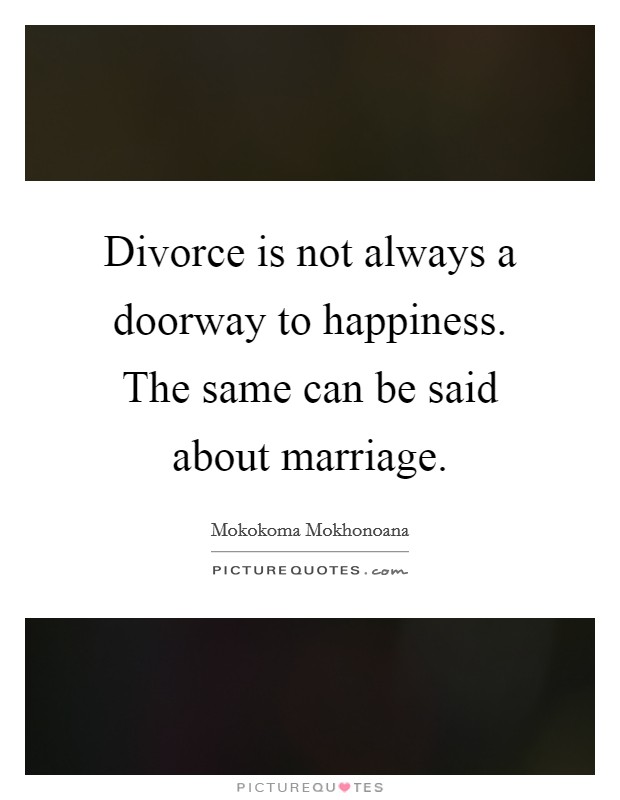 Divorce is not always a doorway to happiness. The same can be said about marriage. Picture Quote #1
