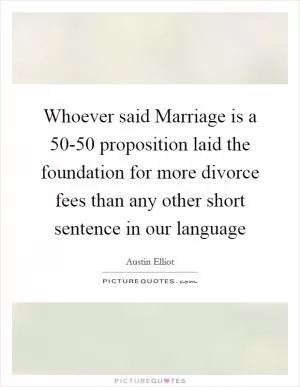 Whoever said Marriage is a 50-50 proposition laid the foundation for more divorce fees than any other short sentence in our language Picture Quote #1