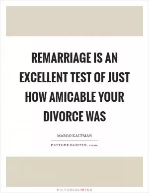 Remarriage is an excellent test of just how amicable your divorce was Picture Quote #1