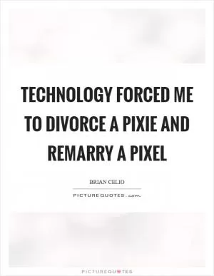 Technology forced me to divorce a pixie and remarry a pixel Picture Quote #1