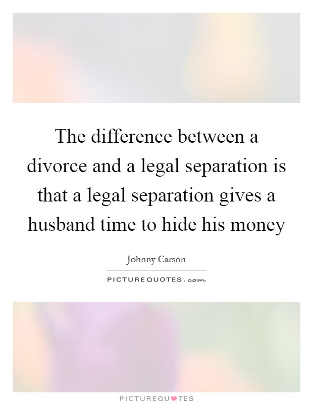 The difference between a divorce and a legal separation is that a legal separation gives a husband time to hide his money Picture Quote #1